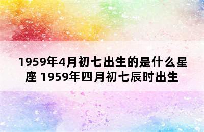 1959年4月初七出生的是什么星座 1959年四月初七辰时出生